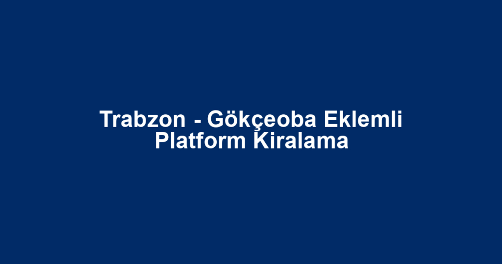 Trabzon - Gökçeoba Eklemli Platform Kiralama