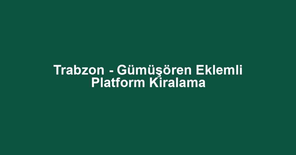 Trabzon - Gümüşören Eklemli Platform Kiralama