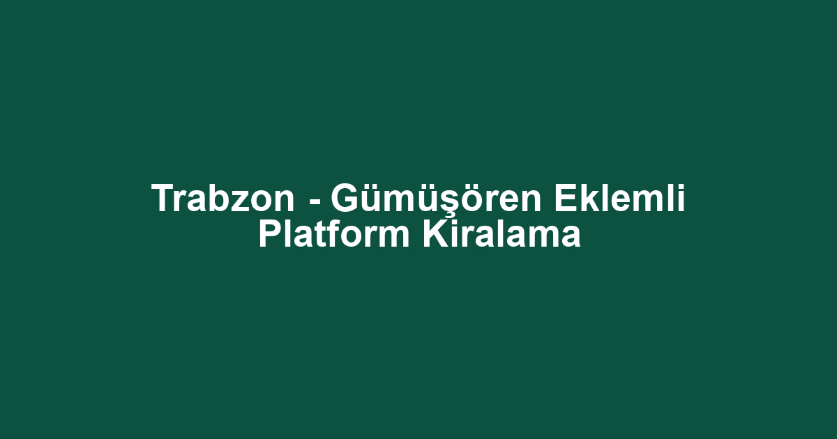Trabzon - Gümüşören Eklemli Platform Kiralama