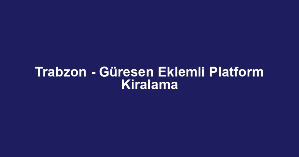 Trabzon - Güresen Eklemli Platform Kiralama