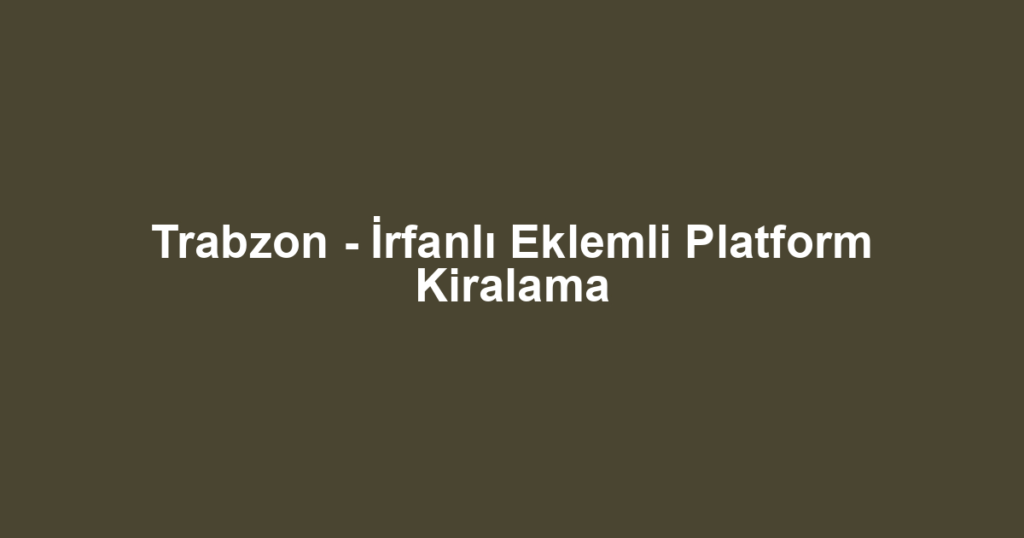 Trabzon - İrfanlı Eklemli Platform Kiralama