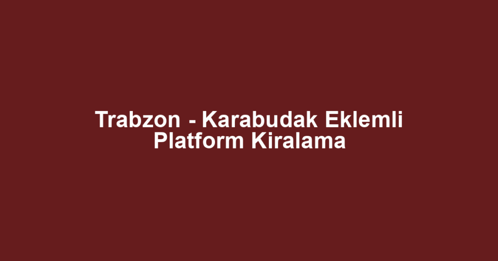 Trabzon - Karabudak Eklemli Platform Kiralama