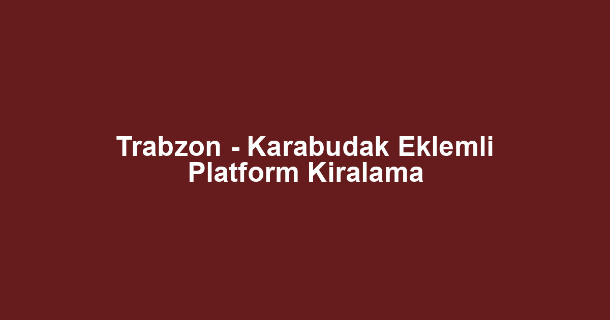 Trabzon - Karabudak Eklemli Platform Kiralama