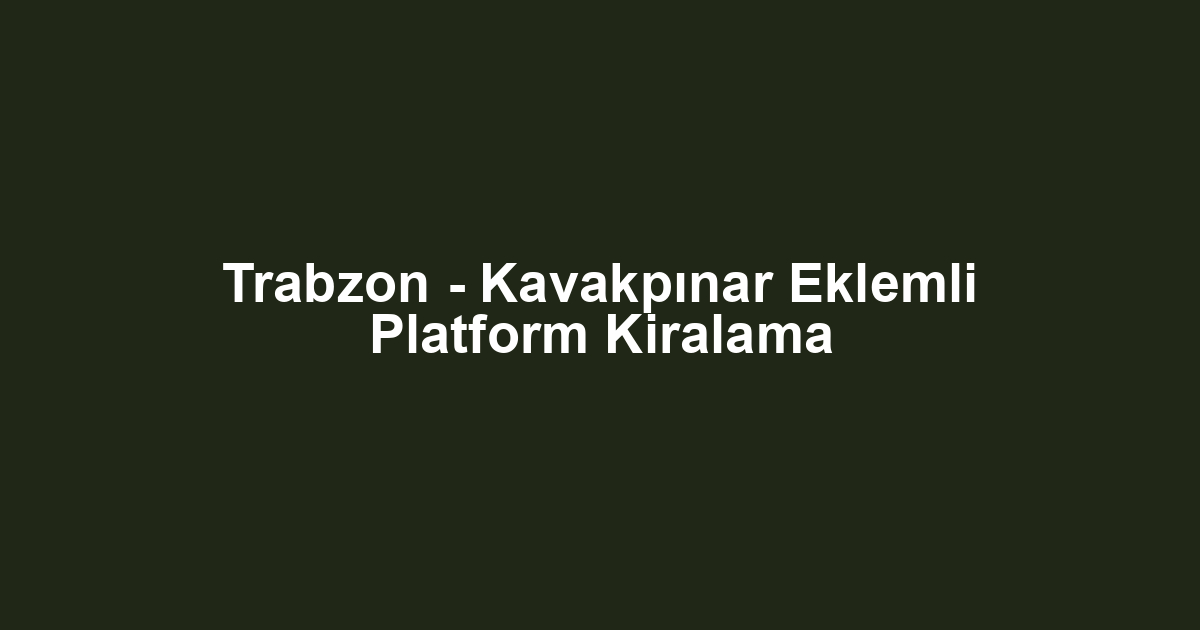 Trabzon - Kavakpınar Eklemli Platform Kiralama