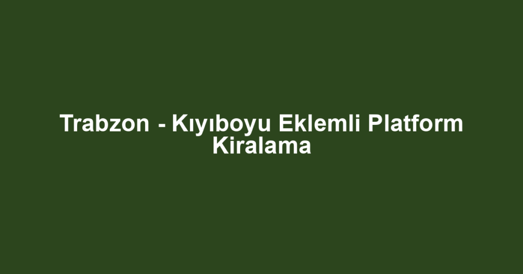 Trabzon - Kıyıboyu Eklemli Platform Kiralama