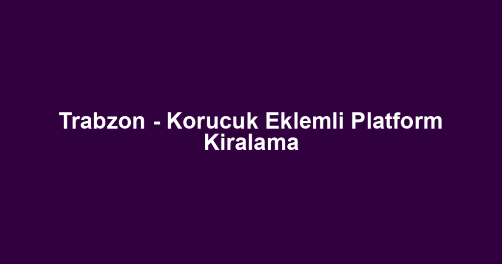 Trabzon - Korucuk Eklemli Platform Kiralama