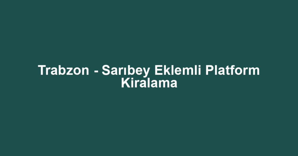 Trabzon - Sarıbey Eklemli Platform Kiralama