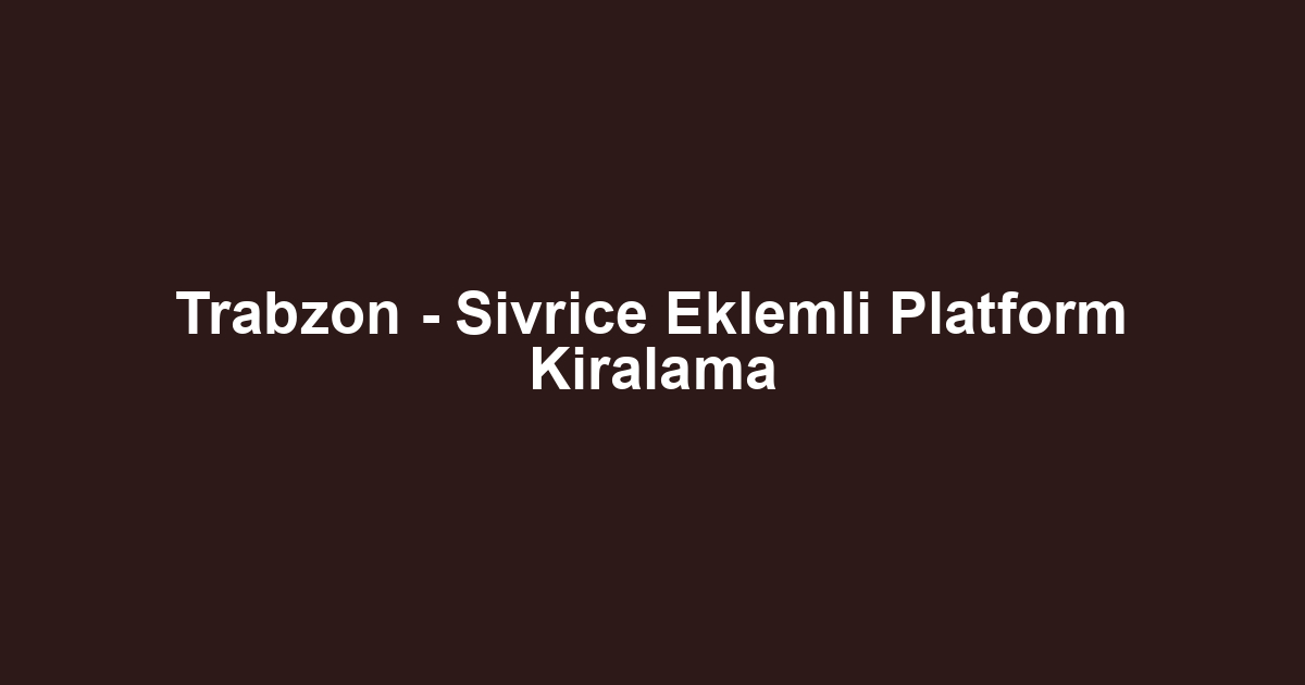 Trabzon - Sivrice Eklemli Platform Kiralama