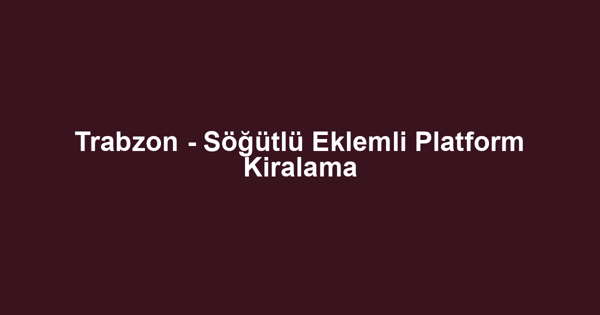 Trabzon - Söğütlü Eklemli Platform Kiralama