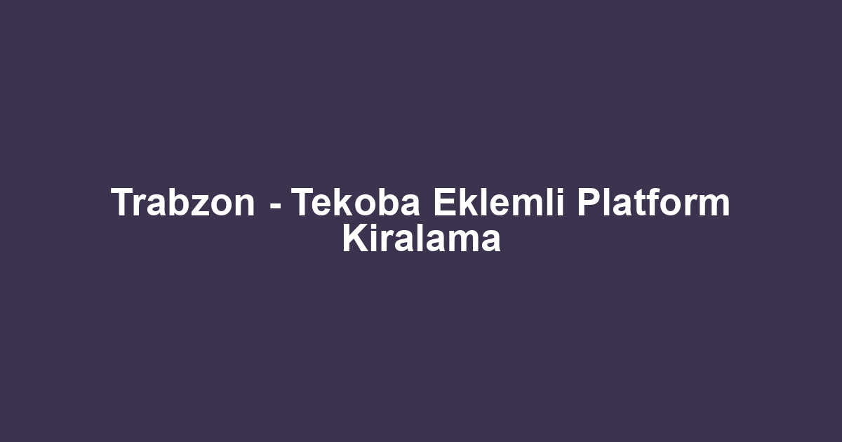 Trabzon - Tekoba Eklemli Platform Kiralama