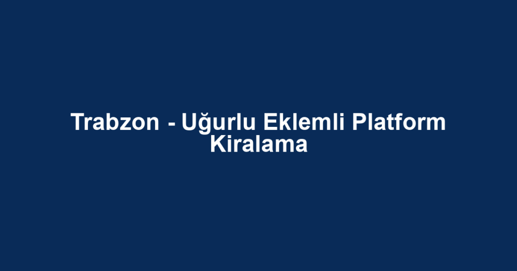 Trabzon - Uğurlu Eklemli Platform Kiralama