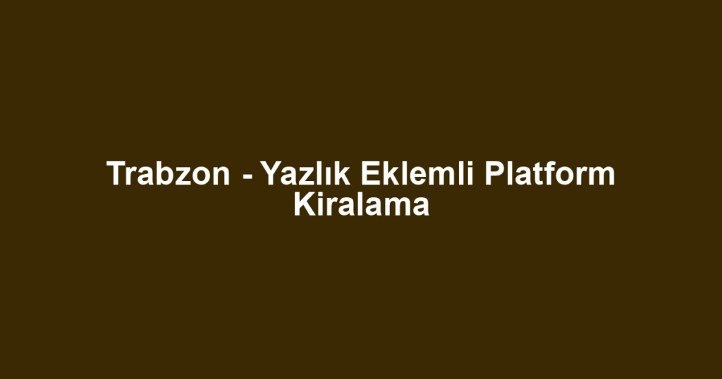 Trabzon - Yazlık Eklemli Platform Kiralama