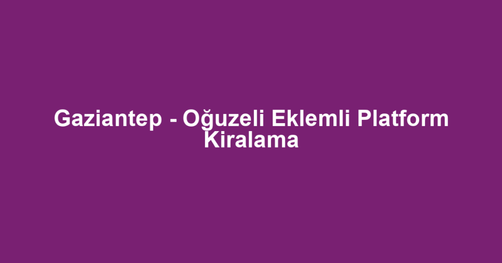 Gaziantep - Oğuzeli Eklemli Platform Kiralama