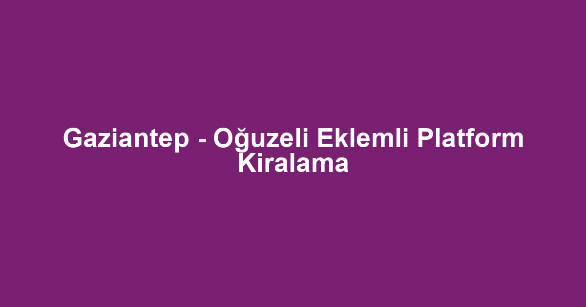 Gaziantep - Oğuzeli Eklemli Platform Kiralama