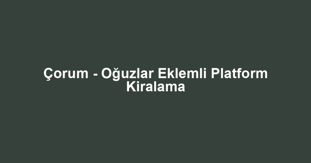 Çorum - Oğuzlar Eklemli Platform Kiralama