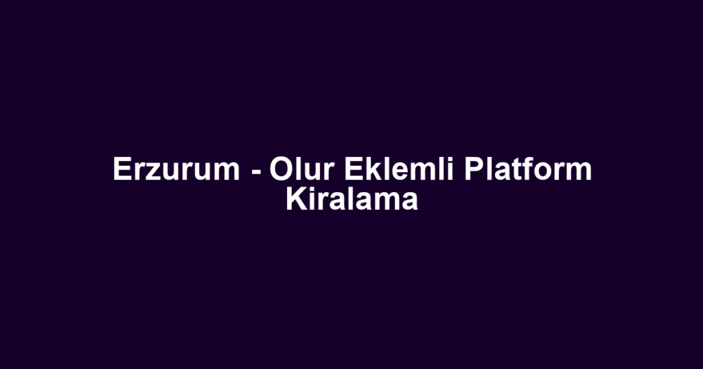 Erzurum - Olur Eklemli Platform Kiralama