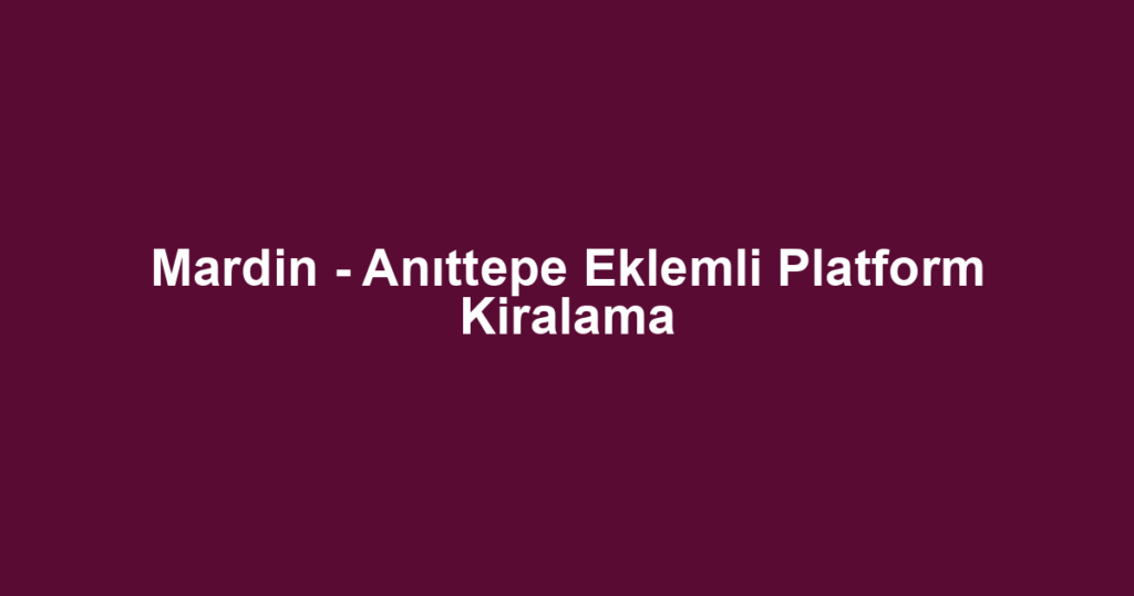 Mardin - Anıttepe Eklemli Platform Kiralama