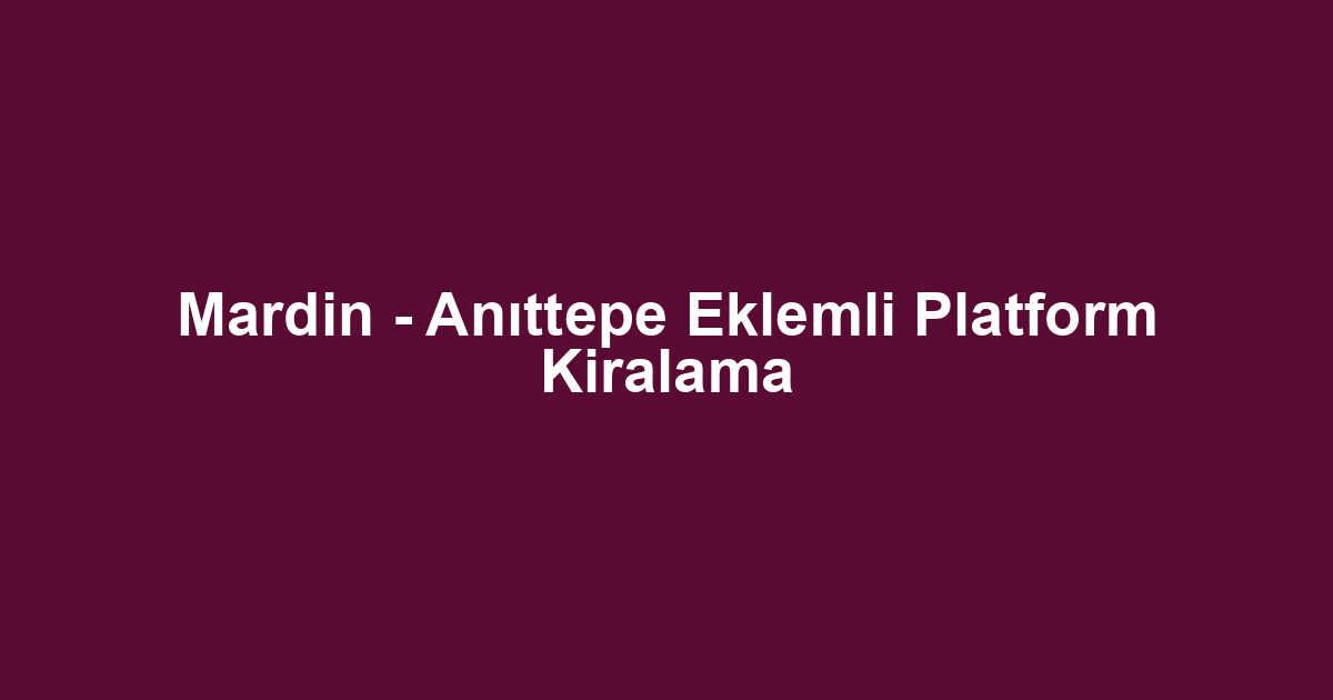 Mardin - Anıttepe Eklemli Platform Kiralama