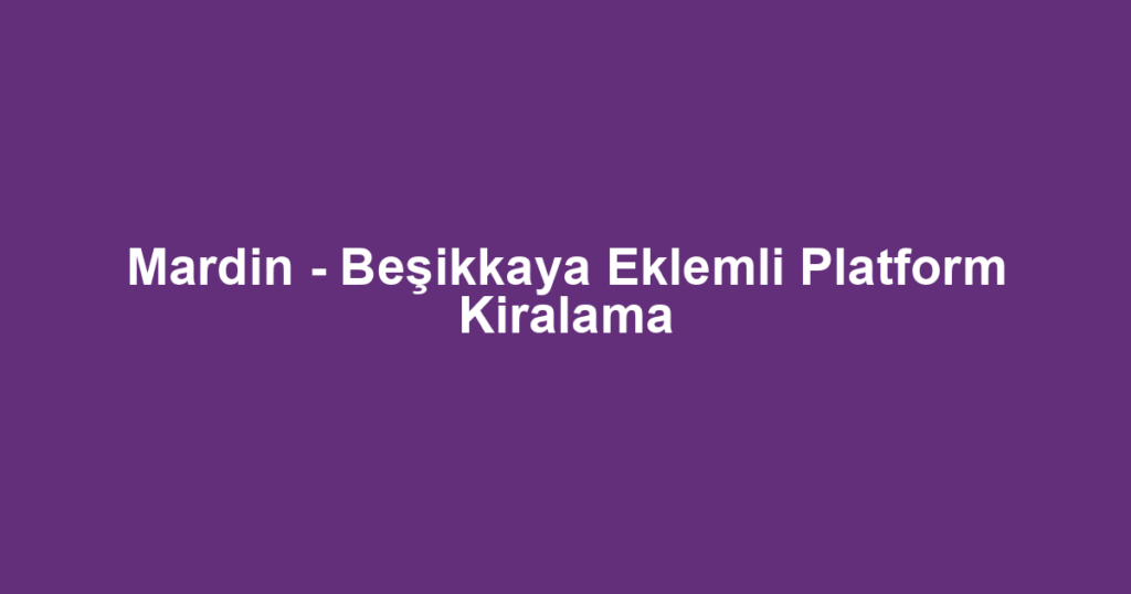 Mardin - Beşikkaya Eklemli Platform Kiralama