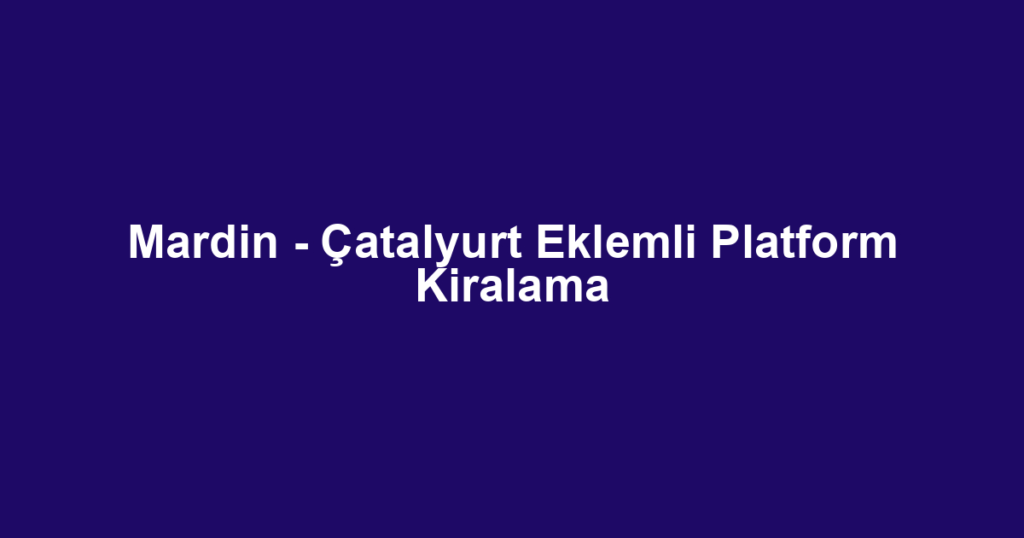 Mardin - Çatalyurt Eklemli Platform Kiralama
