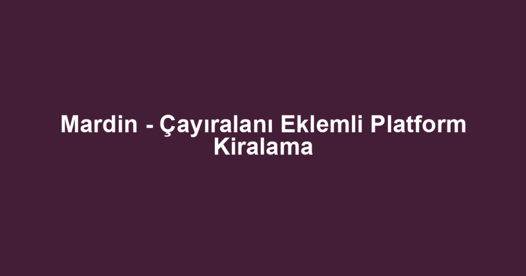 Mardin - Çayıralanı Eklemli Platform Kiralama
