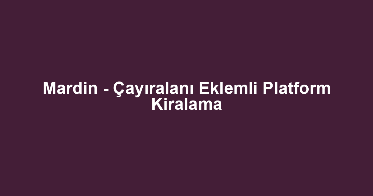 Mardin - Çayıralanı Eklemli Platform Kiralama