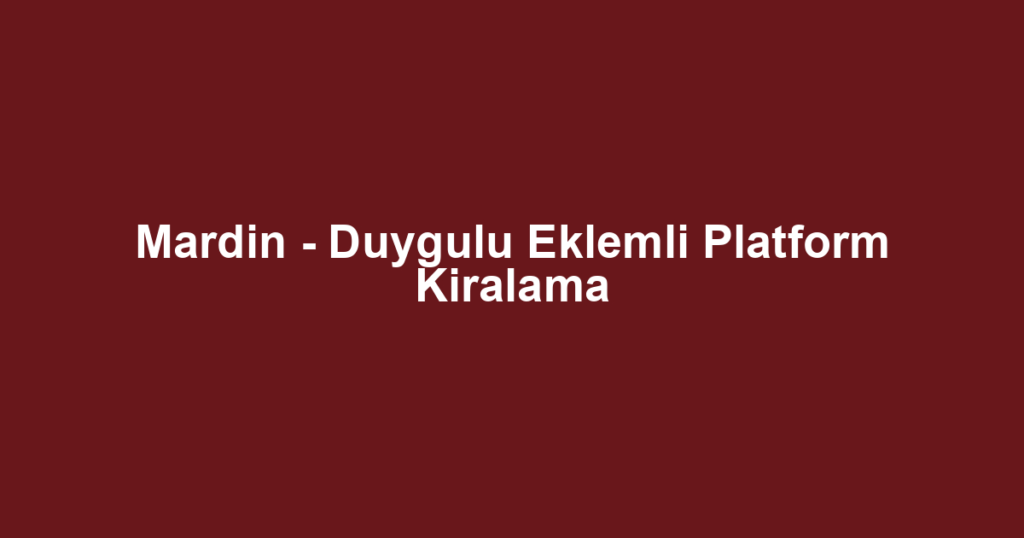 Mardin - Duygulu Eklemli Platform Kiralama