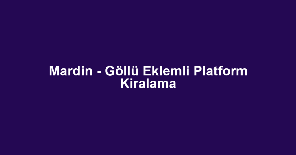 Mardin - Göllü Eklemli Platform Kiralama