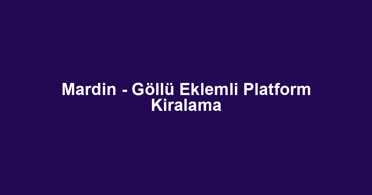 Mardin - Göllü Eklemli Platform Kiralama
