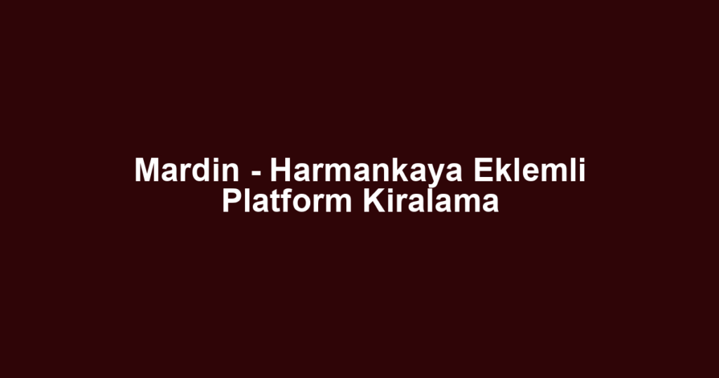 Mardin - Harmankaya Eklemli Platform Kiralama