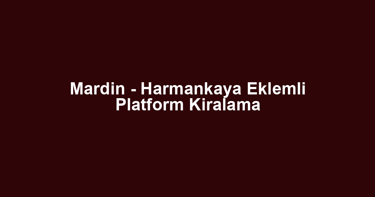 Mardin - Harmankaya Eklemli Platform Kiralama
