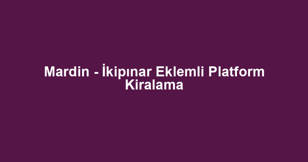 Mardin - İkipınar Eklemli Platform Kiralama