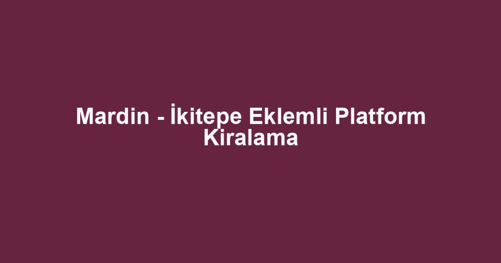 Mardin - İkitepe Eklemli Platform Kiralama