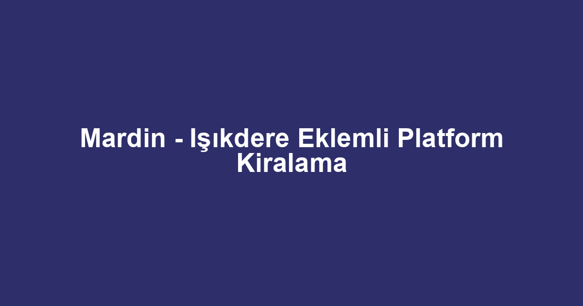 Mardin - Işıkdere Eklemli Platform Kiralama