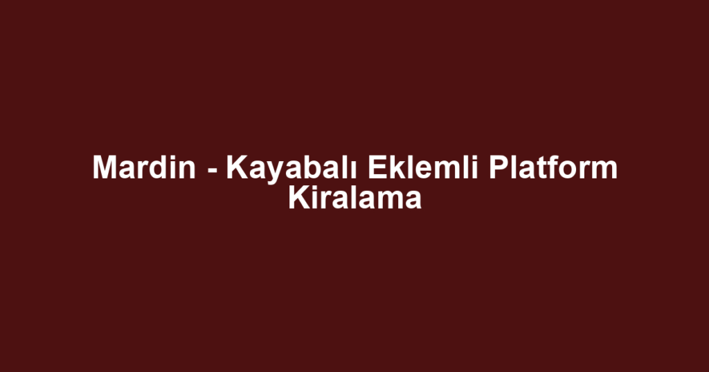 Mardin - Kayabalı Eklemli Platform Kiralama