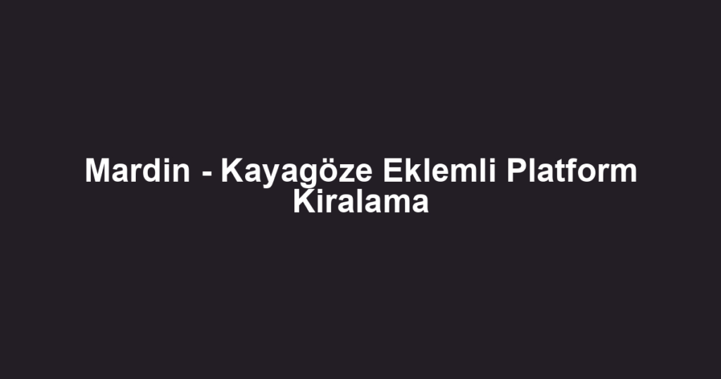 Mardin - Kayagöze Eklemli Platform Kiralama