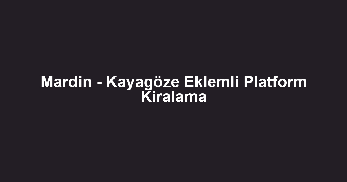 Mardin - Kayagöze Eklemli Platform Kiralama