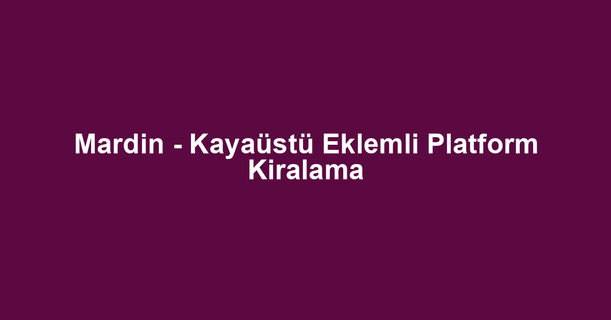 Mardin - Kayaüstü Eklemli Platform Kiralama