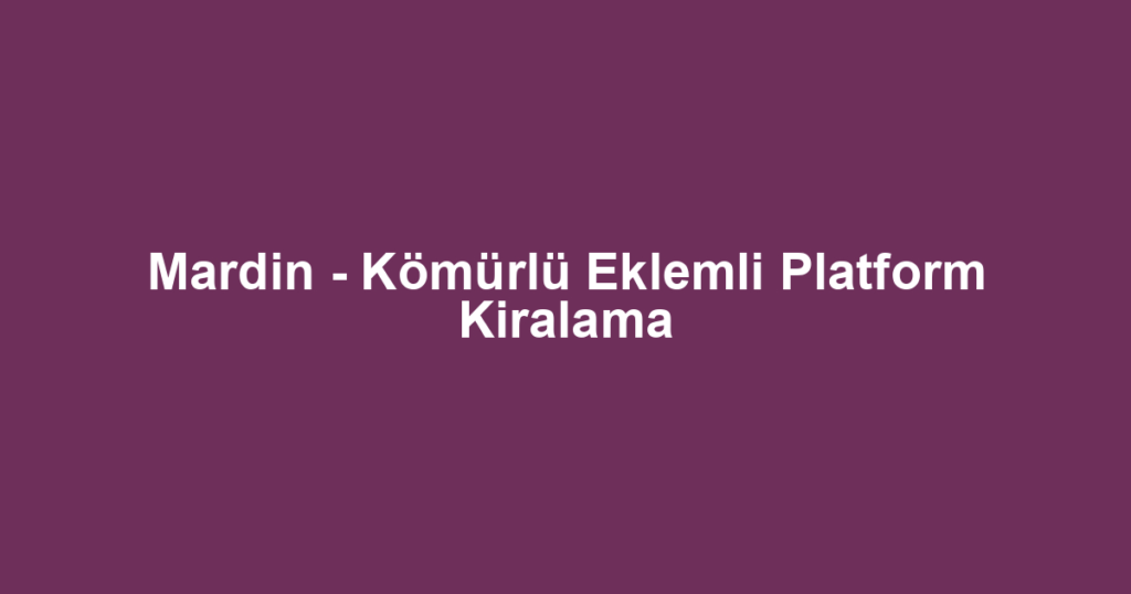 Mardin - Kömürlü Eklemli Platform Kiralama