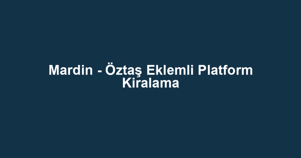 Mardin - Öztaş Eklemli Platform Kiralama