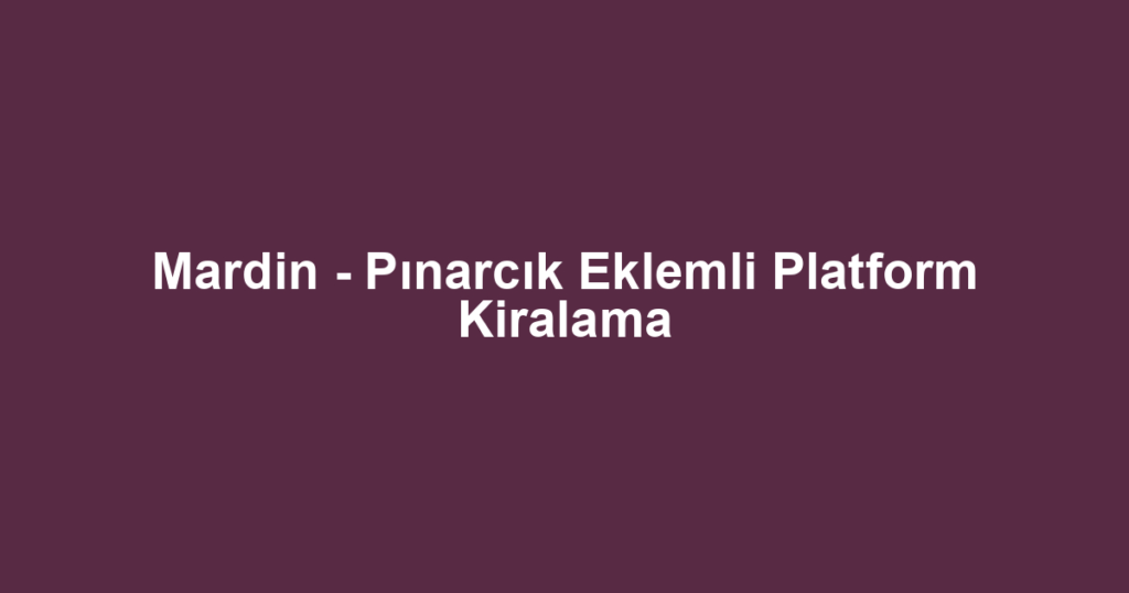 Mardin - Pınarcık Eklemli Platform Kiralama