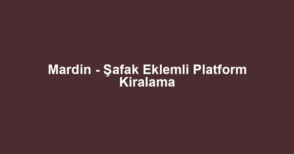 Mardin - Şafak Eklemli Platform Kiralama