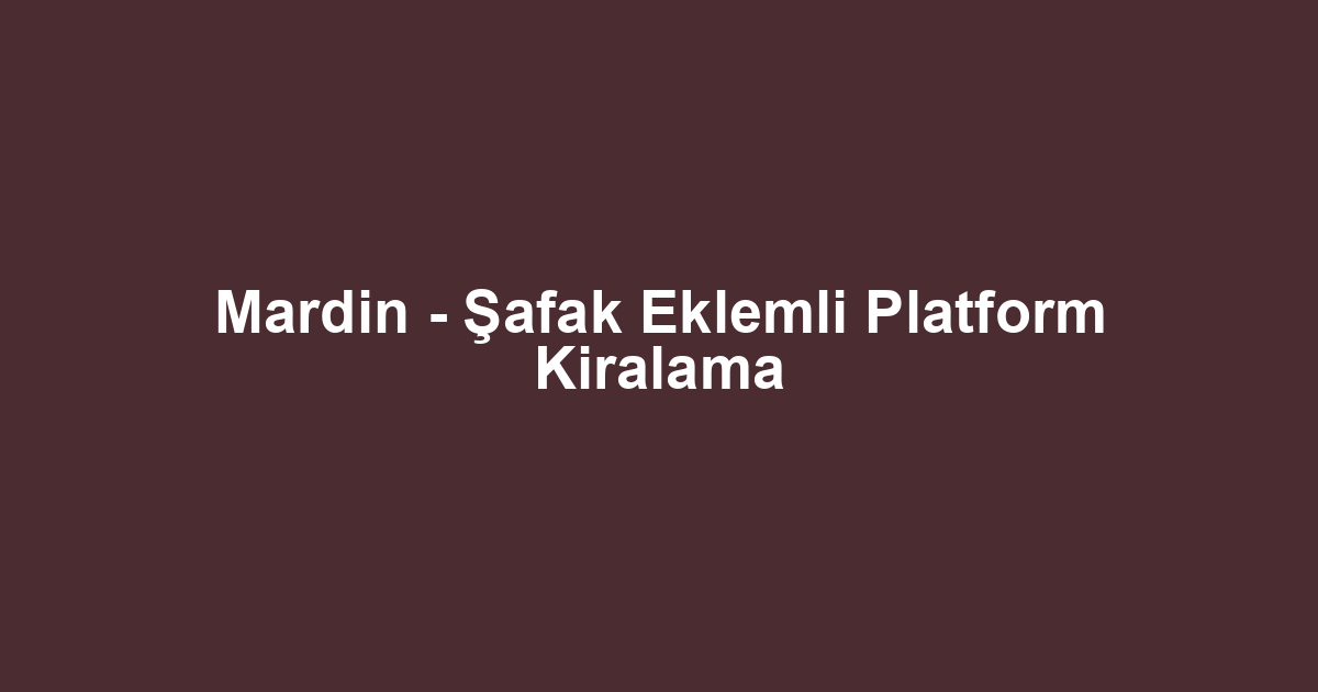 Mardin - Şafak Eklemli Platform Kiralama