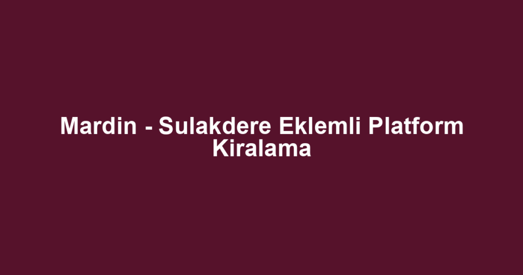 Mardin - Sulakdere Eklemli Platform Kiralama