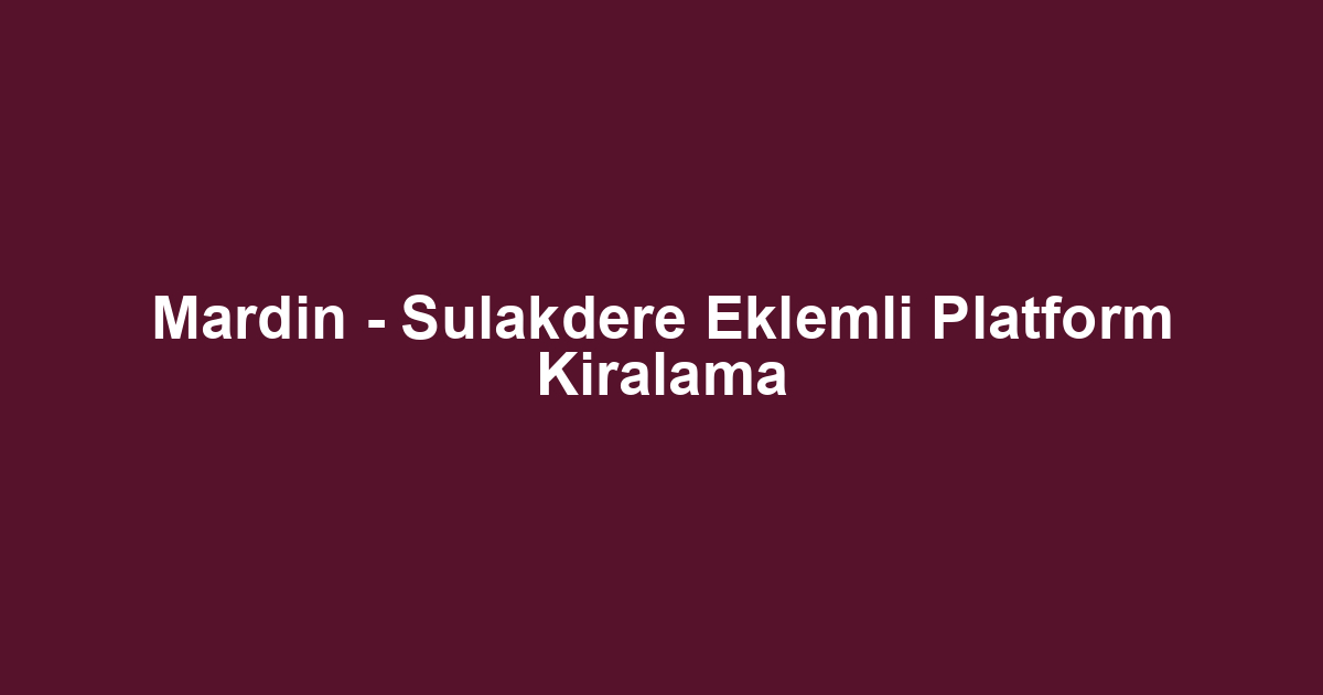 Mardin - Sulakdere Eklemli Platform Kiralama