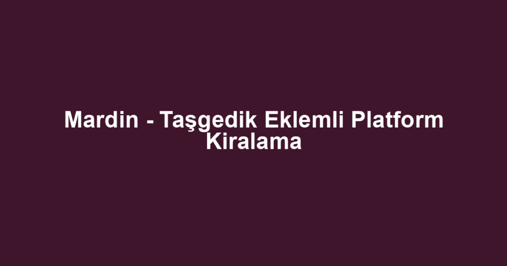 Mardin - Taşgedik Eklemli Platform Kiralama