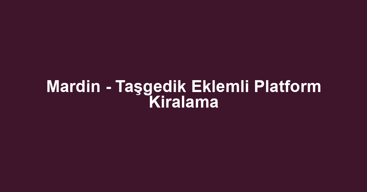 Mardin - Taşgedik Eklemli Platform Kiralama