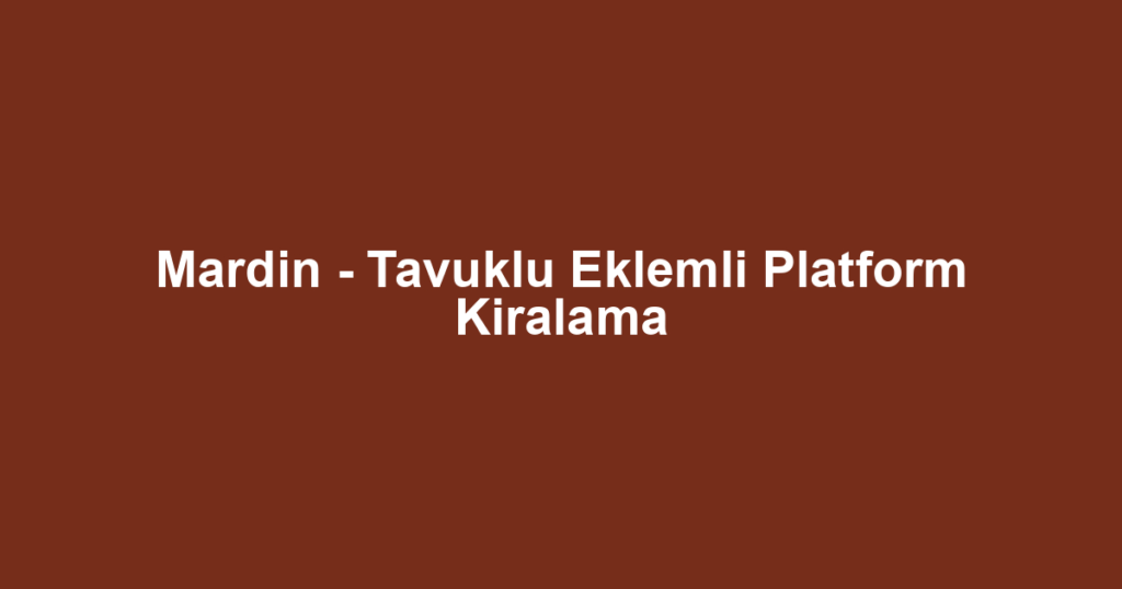 Mardin - Tavuklu Eklemli Platform Kiralama