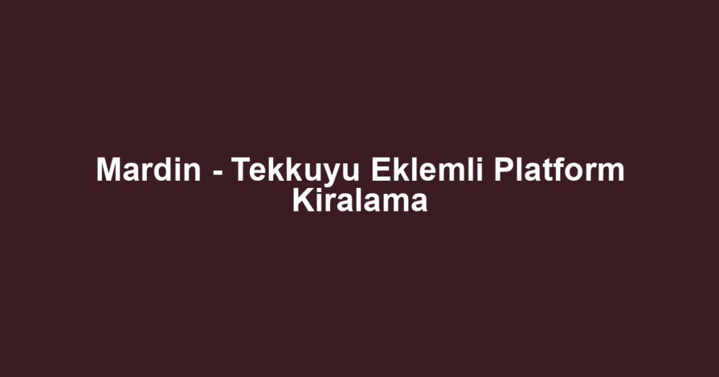Mardin - Tekkuyu Eklemli Platform Kiralama