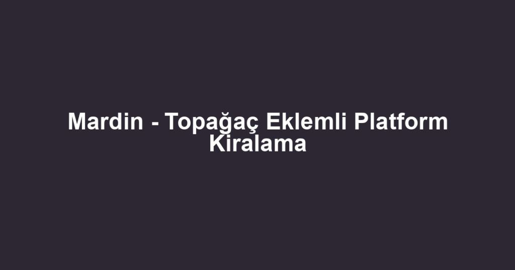 Mardin - Topağaç Eklemli Platform Kiralama